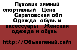 Пуховик зимний спортивный › Цена ­ 3 500 - Саратовская обл. Одежда, обувь и аксессуары » Женская одежда и обувь   